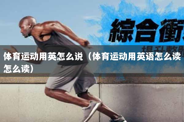 体育运动用英怎么说（体育运动用英语怎么读怎么读）