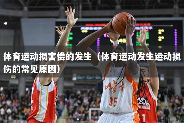 体育运动损害偿的发生（体育运动发生运动损伤的常见原因）