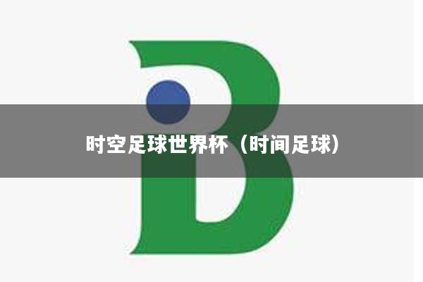 时空足球世界杯（时间足球）