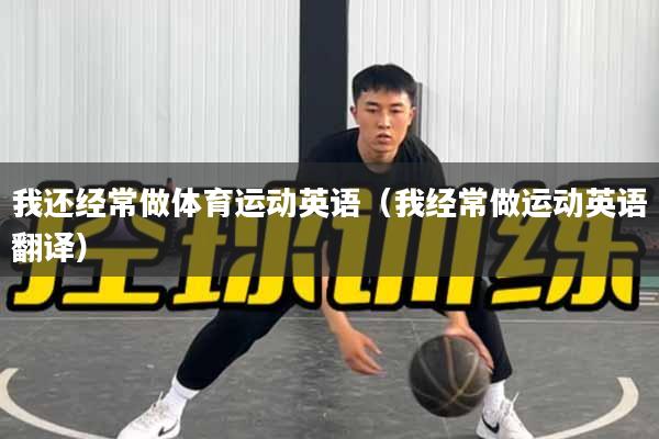 我还经常做体育运动英语（我经常做运动英语翻译）