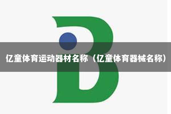 亿童体育运动器材名称（亿童体育器械名称）