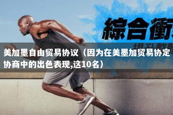 美加墨自由贸易协议（因为在美墨加贸易协定协商中的出色表现,这10名）