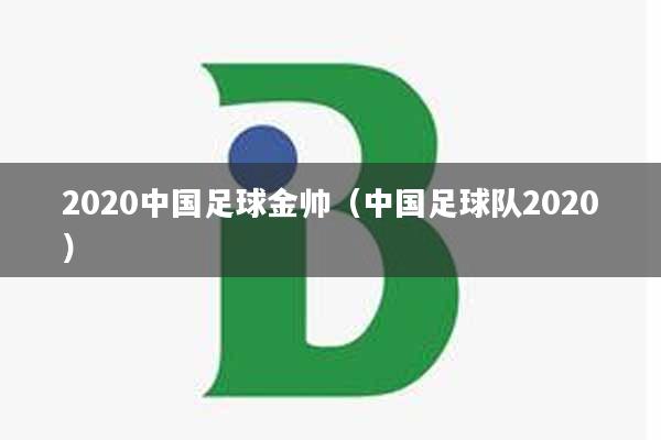 2020中国足球金帅（中国足球队2020）
