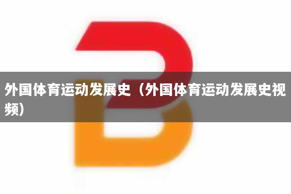 外国体育运动发展史（外国体育运动发展史视频）