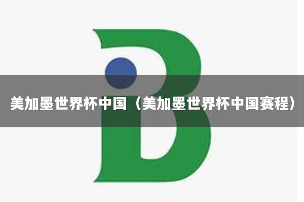 美加墨世界杯中国（美加墨世界杯中国赛程）