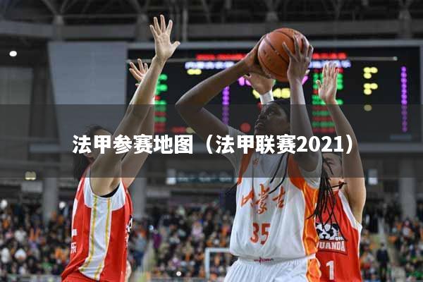 法甲参赛地图（法甲联赛2021）