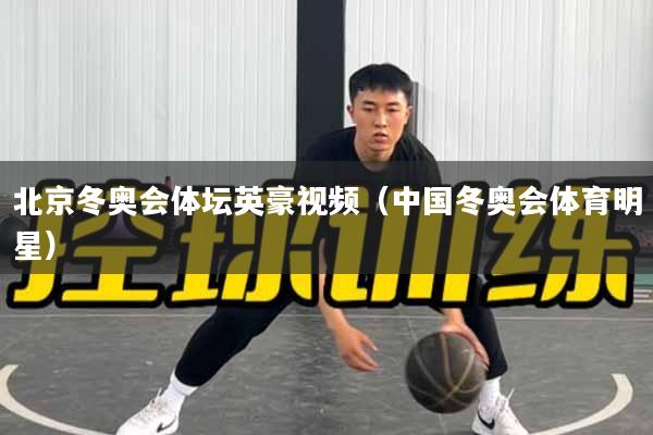 北京冬奥会体坛英豪视频（中国冬奥会体育明星）