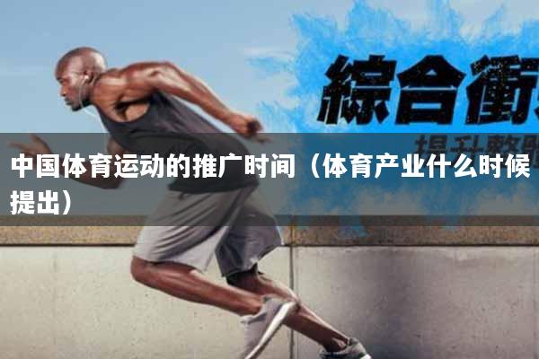 中国体育运动的推广时间（体育产业什么时候提出）