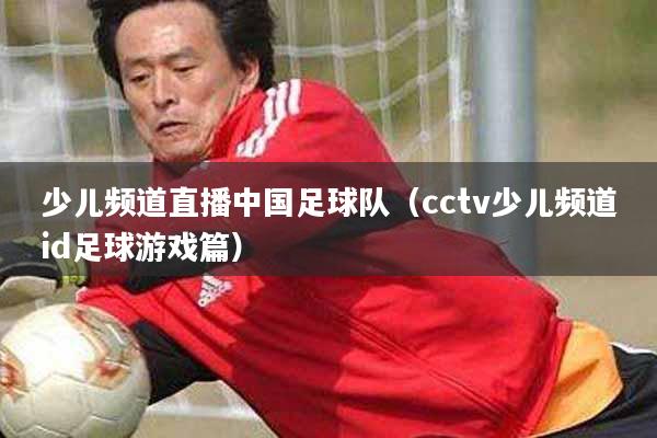 少儿频道直播中国足球队（cctv少儿频道id足球游戏篇）
