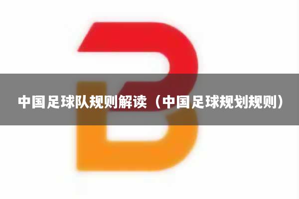 中国足球队规则解读（中国足球规划规则）