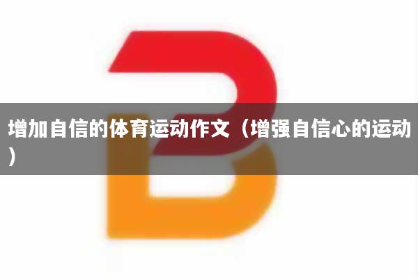 增加自信的体育运动作文（增强自信心的运动）