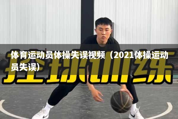 体育运动员体操失误视频（2021体操运动员失误）