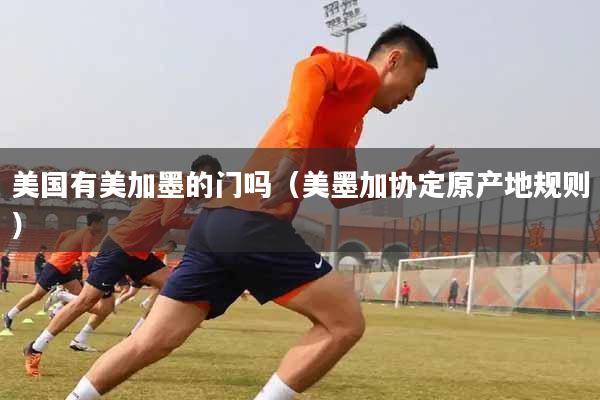 美国有美加墨的门吗（美墨加协定原产地规则）