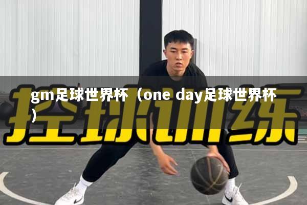 gm足球世界杯（one day足球世界杯）