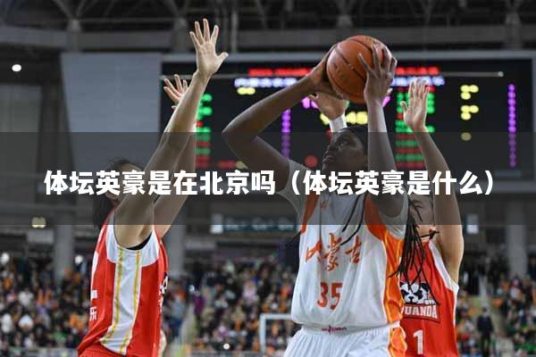 体坛英豪是在北京吗（体坛英豪是什么）