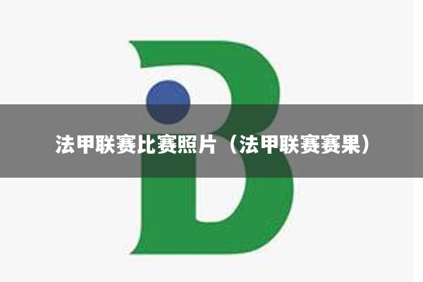 法甲联赛比赛照片（法甲联赛赛果）