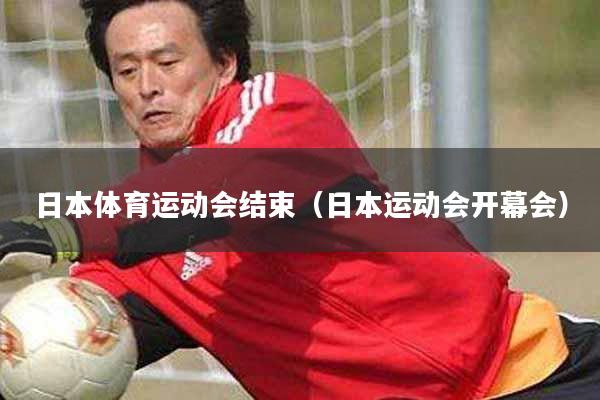日本体育运动会结束（日本运动会开幕会）