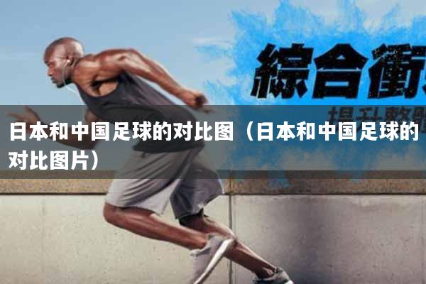 日本和中国足球的对比图（日本和中国足球的对比图片）
