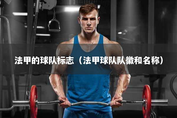 法甲的球队标志（法甲球队队徽和名称）