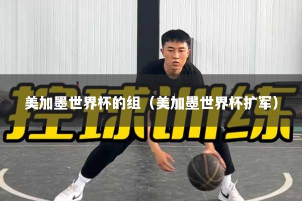 美加墨世界杯的组（美加墨世界杯扩军）