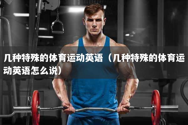 几种特殊的体育运动英语（几种特殊的体育运动英语怎么说）