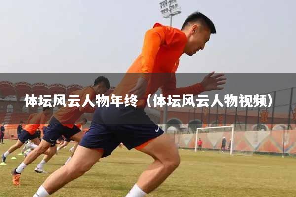体坛风云人物年终（体坛风云人物视频）