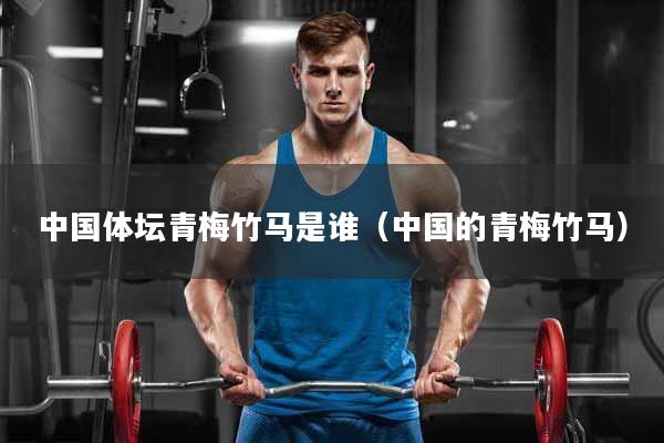 中国体坛青梅竹马是谁（中国的青梅竹马）