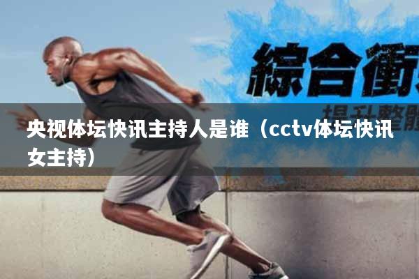央视体坛快讯主持人是谁（cctv体坛快讯女主持）